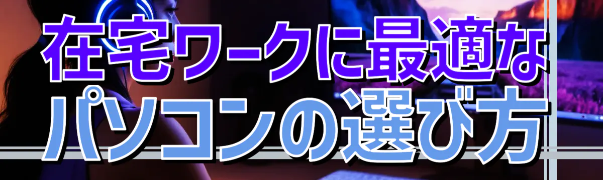 在宅ワークに最適なパソコンの選び方

