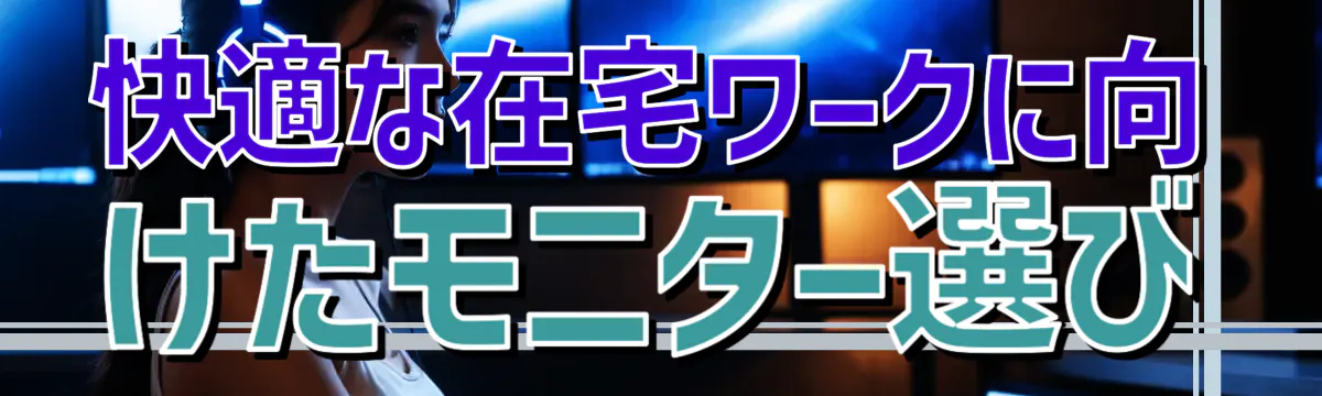快適な在宅ワークに向けたモニター選び
