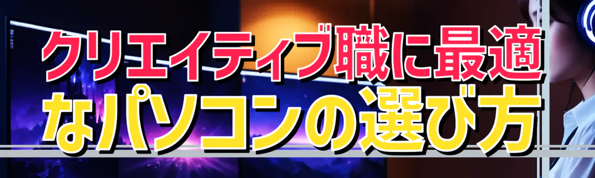 クリエイティブ職に最適なパソコンの選び方
