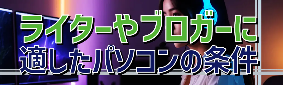 ライターやブロガーに適したパソコンの条件