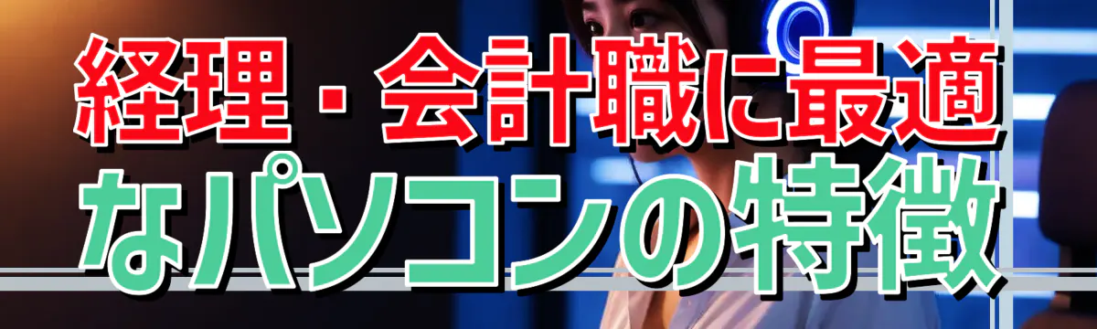 経理・会計職に最適なパソコンの特徴