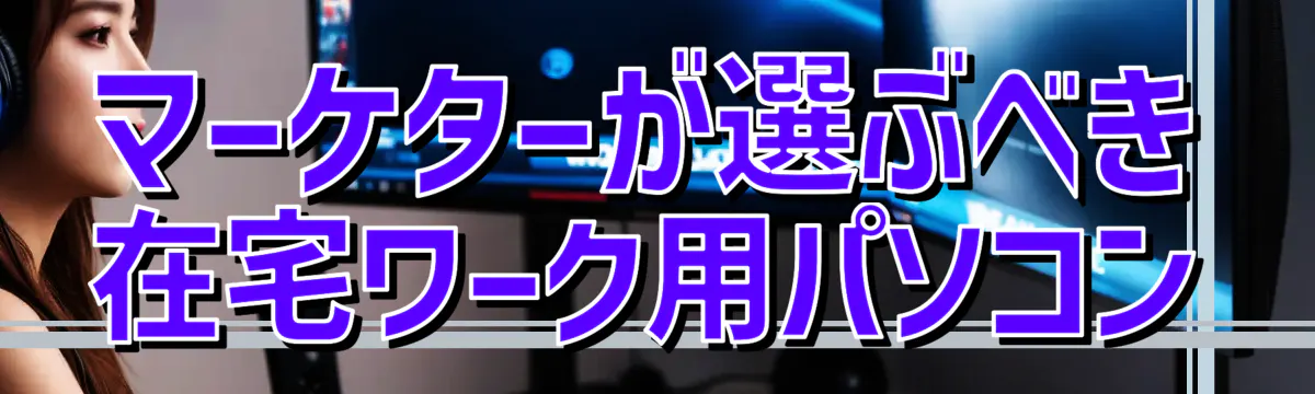 マーケターが選ぶべき在宅ワーク用パソコン