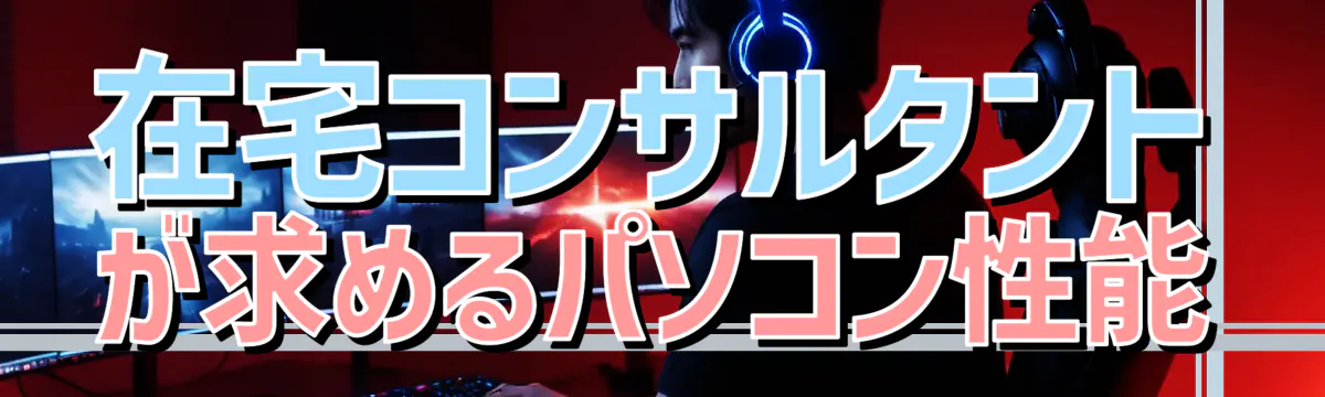 在宅コンサルタントが求めるパソコン性能