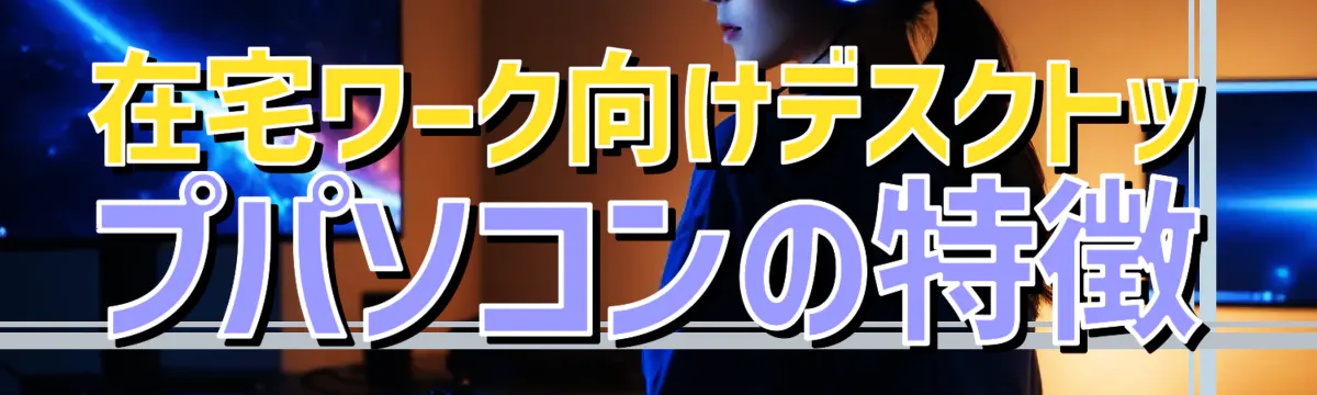 在宅ワーク向けデスクトップパソコンの特徴