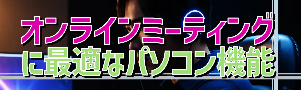 オンラインミーティングに最適なパソコン機能