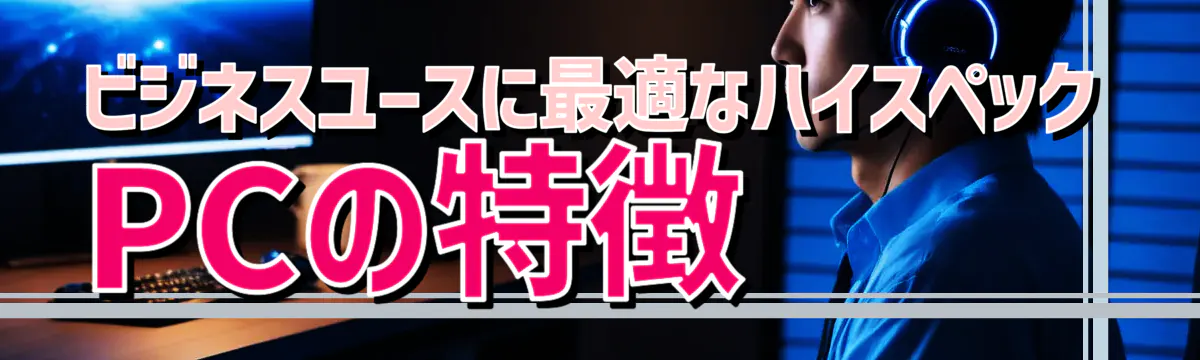 ビジネスユースに最適なハイスペックPCの特徴