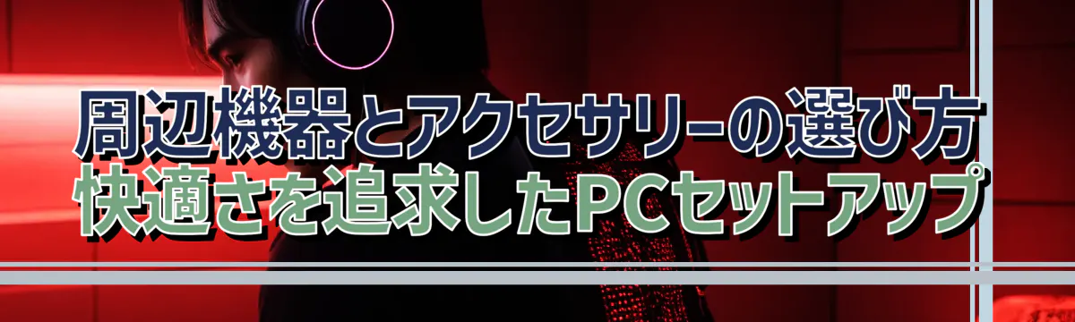 周辺機器とアクセサリーの選び方 快適さを追求したPCセットアップ