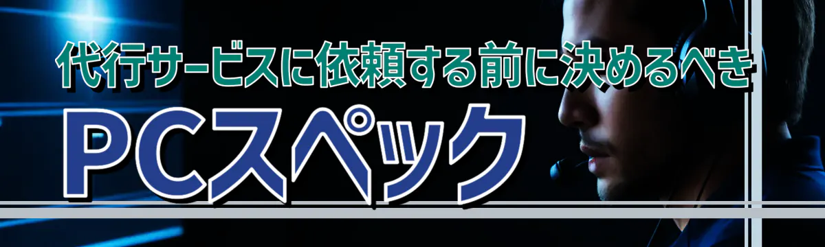 代行サービスに依頼する前に決めるべきPCスペック
