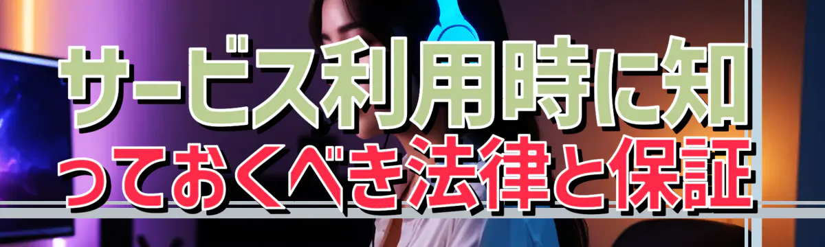 サービス利用時に知っておくべき法律と保証
