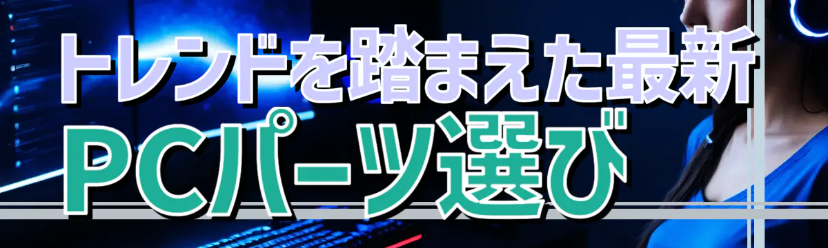 トレンドを踏まえた最新PCパーツ選び
