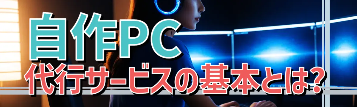 自作PC代行サービスの基本とは?
