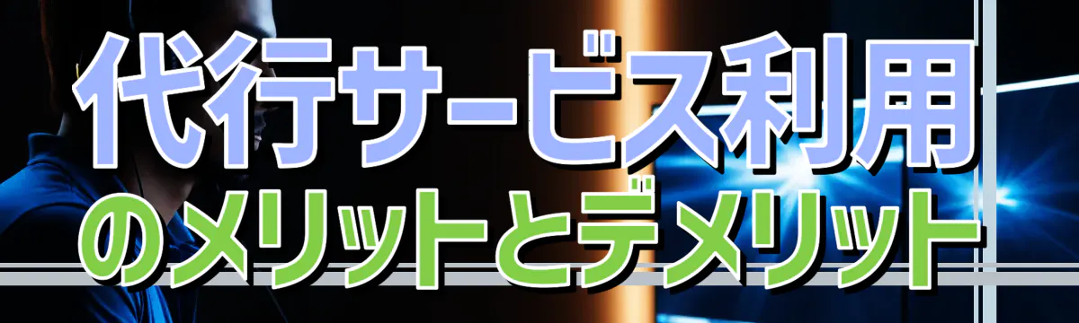 代行サービス利用のメリットとデメリット
