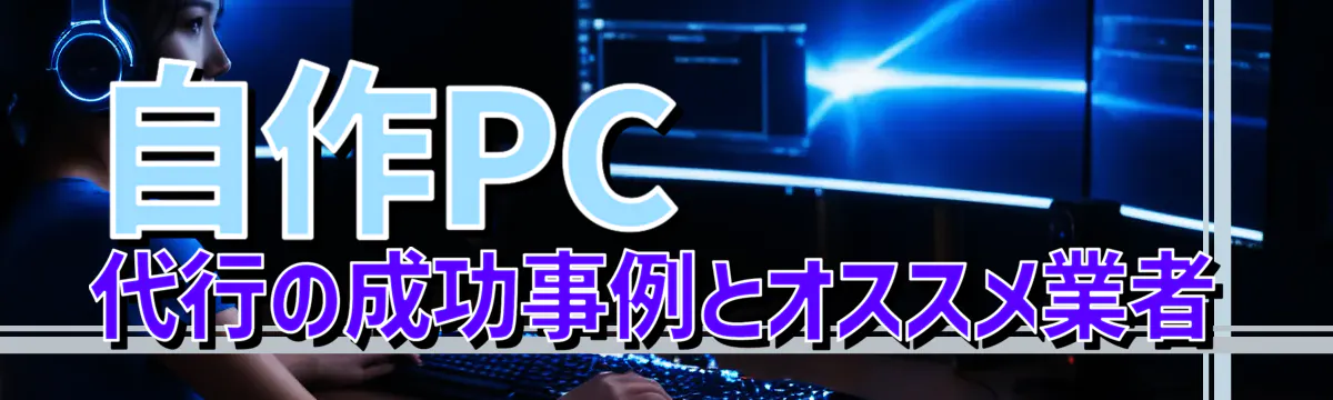 自作PC代行の成功事例とオススメ業者
