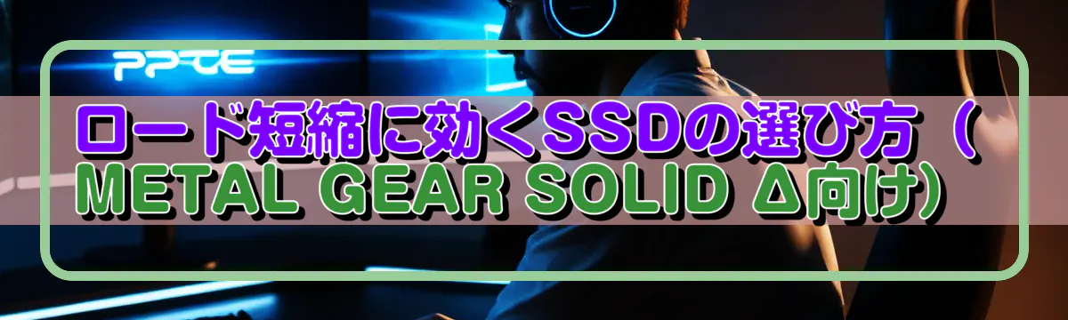 ロード短縮に効くSSDの選び方(METAL GEAR SOLID Δ向け)