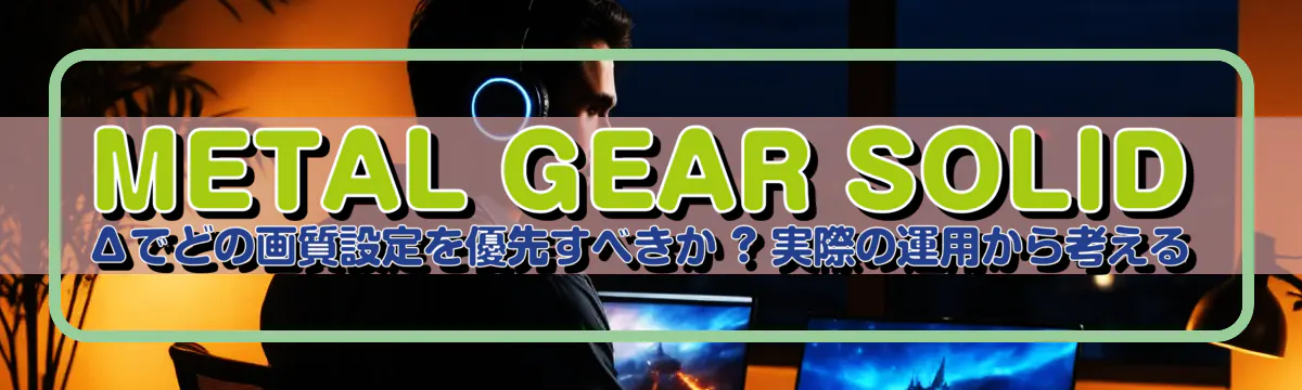 METAL GEAR SOLID Δでどの画質設定を優先すべきか ? 実際の運用から考える