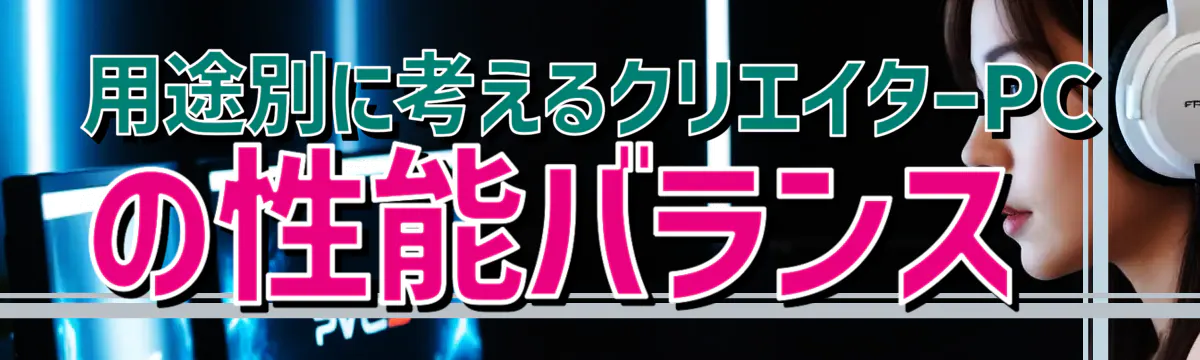 用途別に考えるクリエイターPCの性能バランス