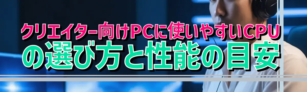 クリエイター向けPCに使いやすいCPUの選び方と性能の目安