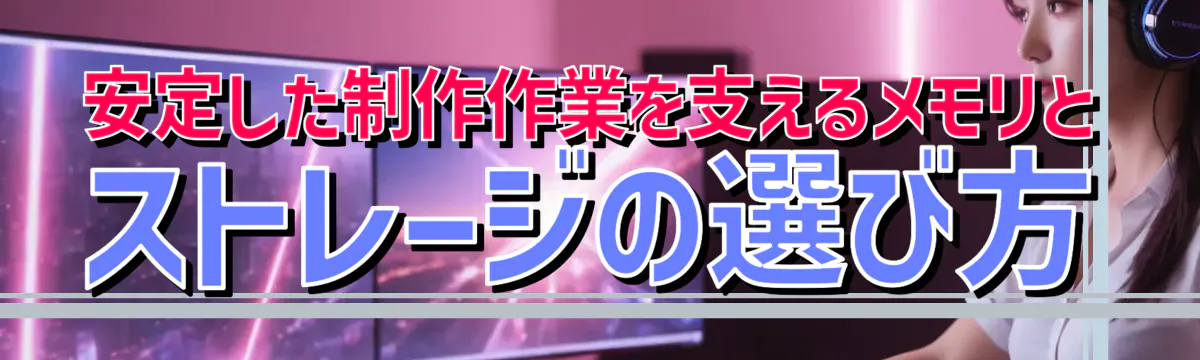 安定した制作作業を支えるメモリとストレージの選び方