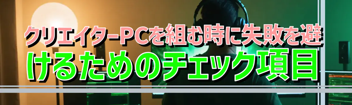 クリエイターPCを組む時に失敗を避けるためのチェック項目