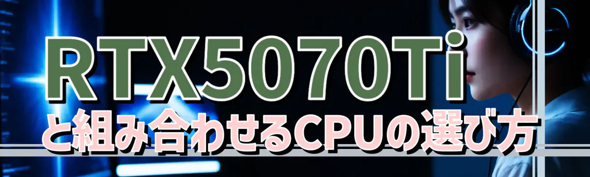 RTX5070Ti と組み合わせるCPUの選び方