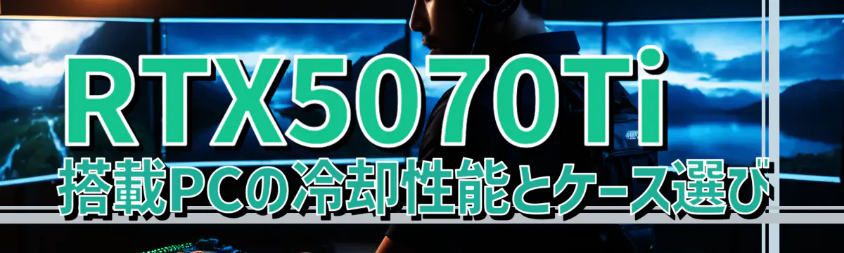 RTX5070Ti 搭載PCの冷却性能とケース選び
