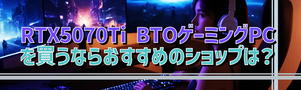 RTX5070Ti BTOゲーミングPCを買うならおすすめのショップは？