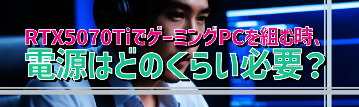 RTX5070TiでゲーミングPCを組む時、電源はどのくらい必要？