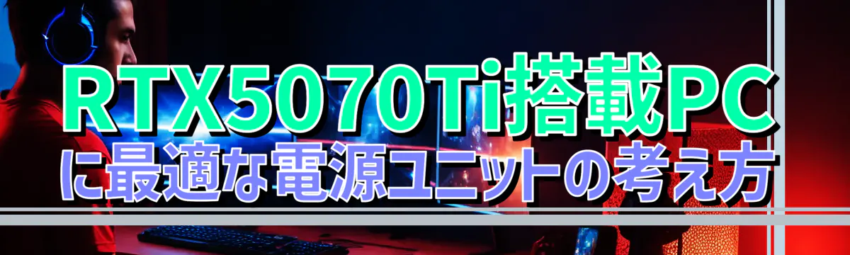 RTX5070Ti搭載PCに最適な電源ユニットの考え方