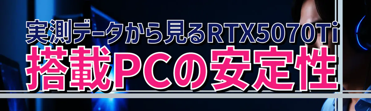 実測データから見るRTX5070Ti搭載PCの安定性