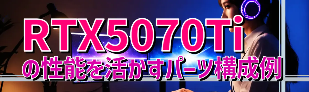 RTX5070Tiの性能を活かすパーツ構成例