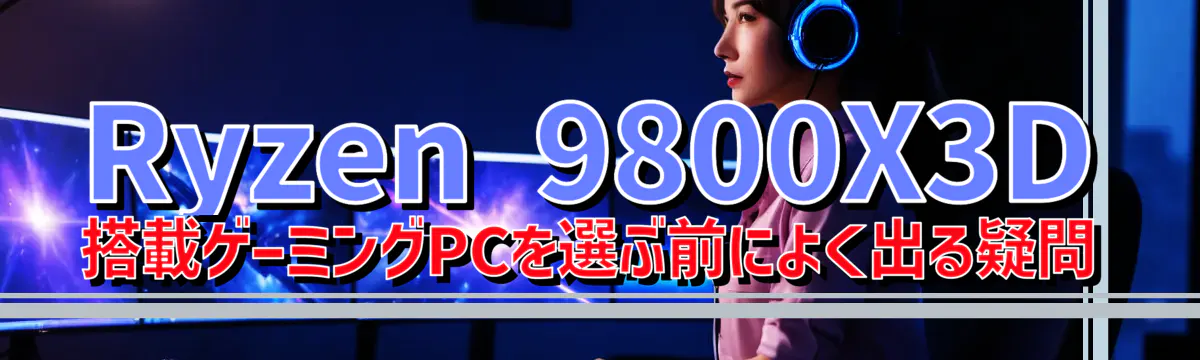 Ryzen&nbsp;9800X3D 搭載ゲーミングPCを選ぶ前によく出る疑問