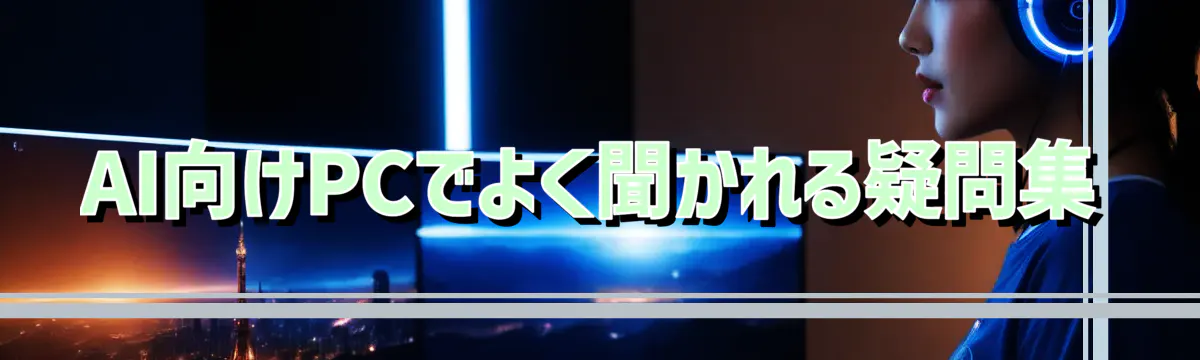 AI向けPCでよく聞かれる疑問集
