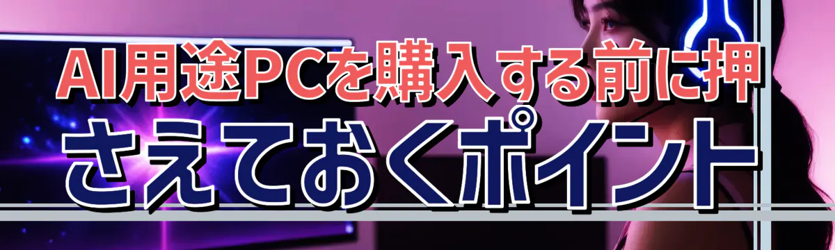 AI用途PCを購入する前に押さえておくポイント