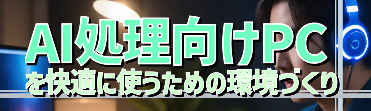 AI処理向けPCを快適に使うための環境づくり
