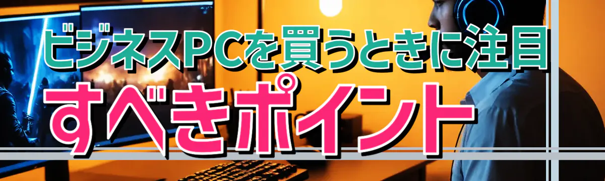 ビジネスPCを買うときに注目すべきポイント