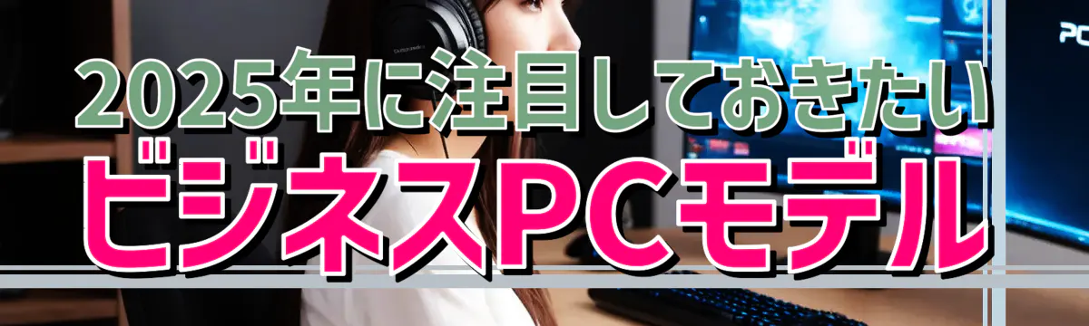 2025年に注目しておきたいビジネスPCモデル