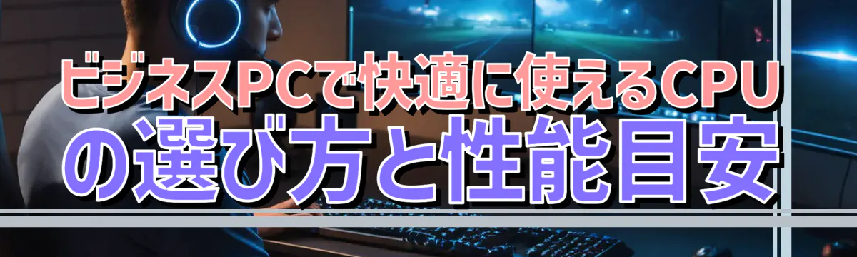 ビジネスPCで快適に使えるCPUの選び方と性能目安