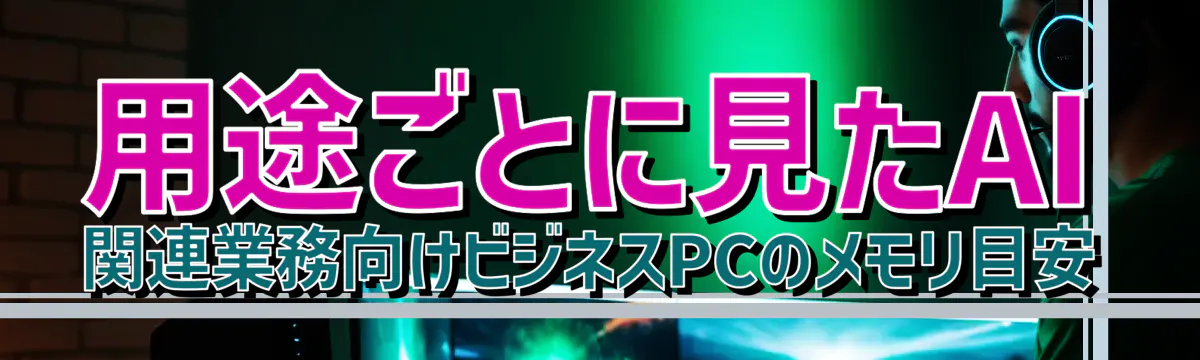 用途ごとに見たAI関連業務向けビジネスPCのメモリ目安