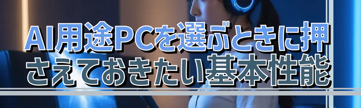 AI用途PCを選ぶときに押さえておきたい基本性能