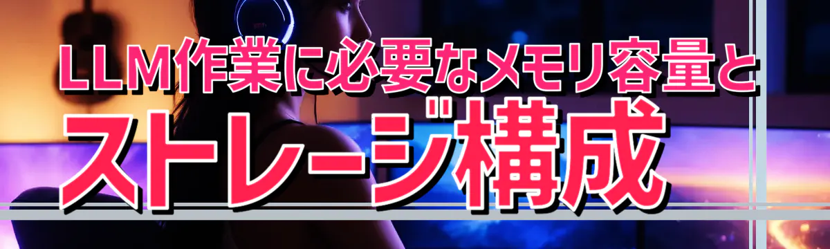 LLM作業に必要なメモリ容量とストレージ構成