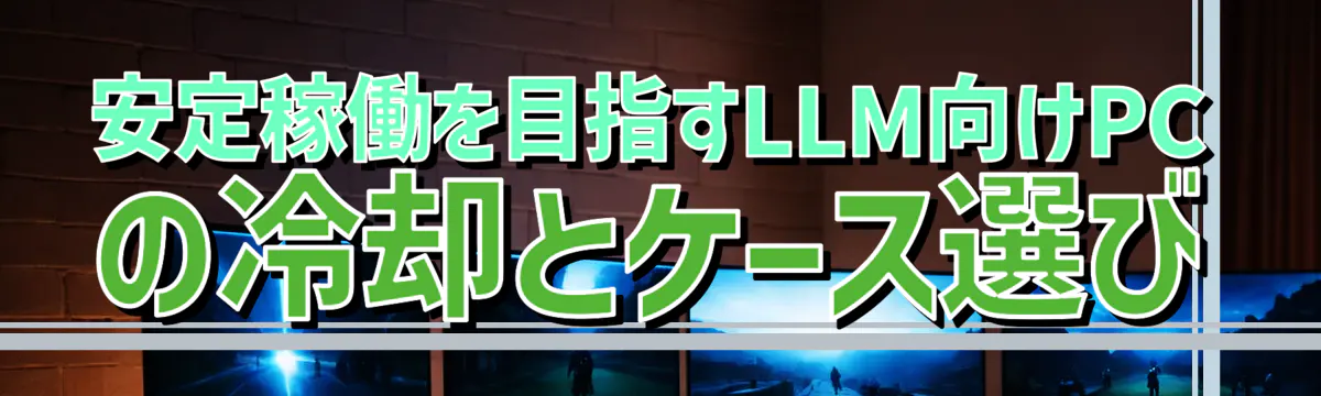 安定稼働を目指すLLM向けPCの冷却とケース選び
