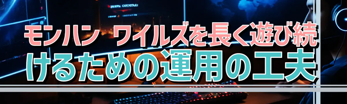 モンハン ワイルズを長く遊び続けるための運用の工夫