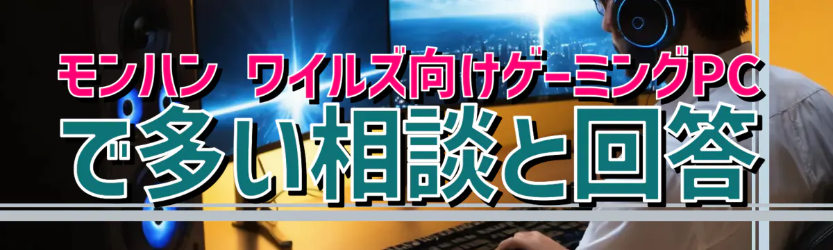 モンハン ワイルズ向けゲーミングPCで多い相談と回答