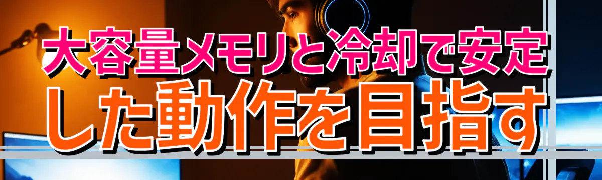 大容量メモリと冷却で安定した動作を目指す