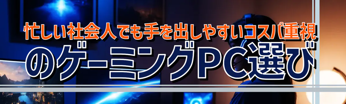 忙しい社会人でも手を出しやすいコスパ重視のゲーミングPC選び