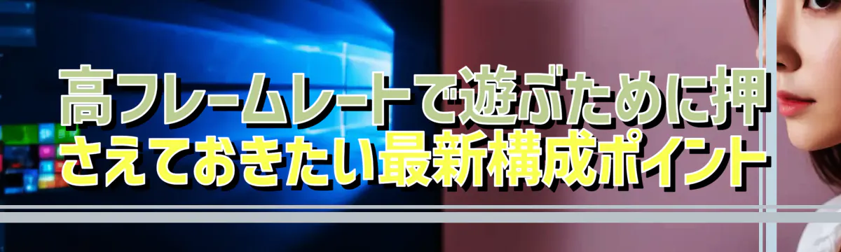 高フレームレートで遊ぶために押さえておきたい最新構成ポイント