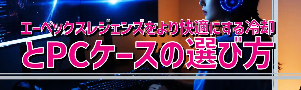 エーペックスレジェンズをより快適にする冷却とPCケースの選び方