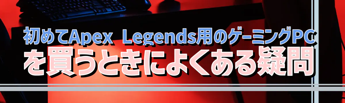 初めてApex Legends用のゲーミングPCを買うときによくある疑問
