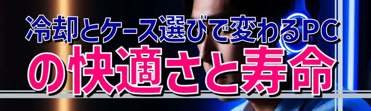 冷却とケース選びで変わるPCの快適さと寿命