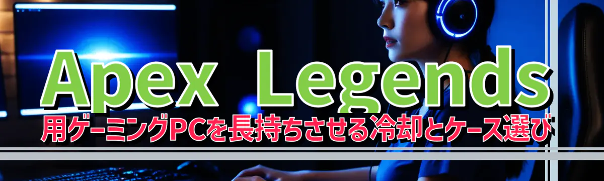 Apex Legends 用ゲーミングPCを長持ちさせる冷却とケース選び